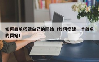 桂林如何简单搭建自己的网站（如何搭建一个简单的网站）