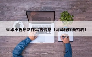 桂林菏泽小程序制作出售信息（菏泽程序员招聘）