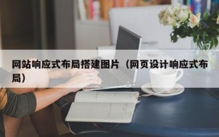 桂林网站响应式布局搭建图片（网页设计响应式布局）