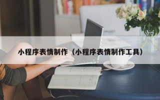 桂林小程序表情制作（小程序表情制作工具）