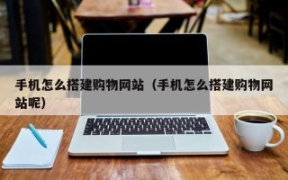 桂林手机怎么搭建购物网站（手机怎么搭建购物网站呢）