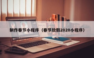 桂林制作春节小程序（春节放假2020小程序）