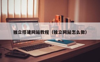 桂林独立搭建网站教程（独立网站怎么做）