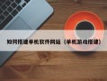 桂林如何搭建单机软件网站（单机游戏搭建）