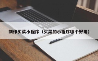 桂林制作买菜小程序（买菜的小程序哪个好用）