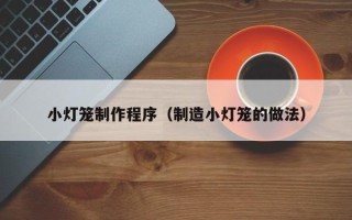 桂林小灯笼制作程序（制造小灯笼的做法）