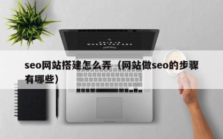 桂林seo网站搭建怎么弄（网站做seo的步骤有哪些）